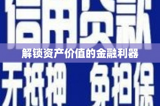 阿合奇解锁资产价值的金融利器