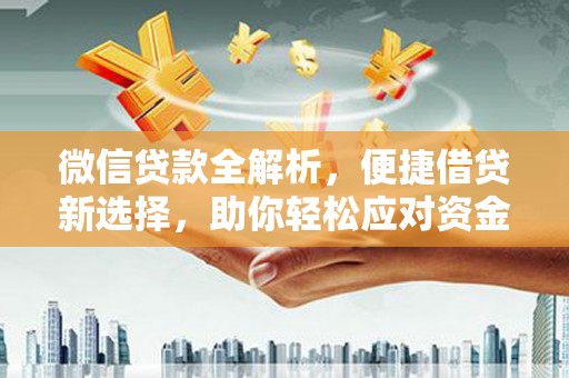 阿合奇微信贷款全解析，便捷借贷新选择，助你轻松应对资金需求