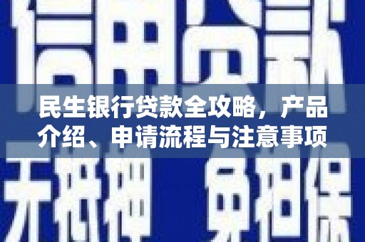 阿合奇民生银行贷款全攻略，产品介绍、申请流程与注意事项